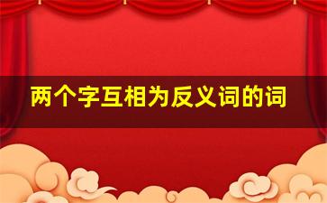 两个字互相为反义词的词