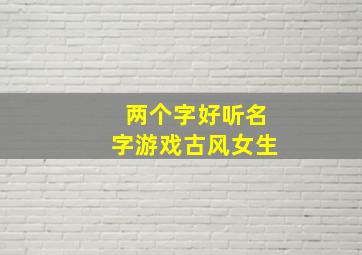 两个字好听名字游戏古风女生