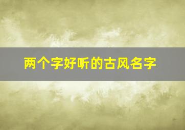 两个字好听的古风名字