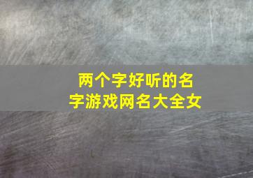 两个字好听的名字游戏网名大全女