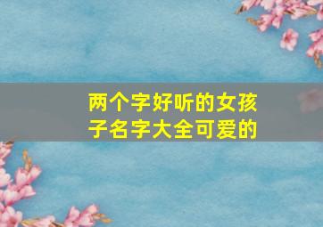 两个字好听的女孩子名字大全可爱的