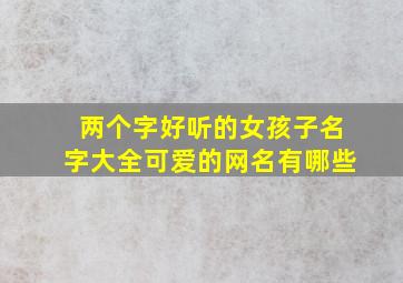 两个字好听的女孩子名字大全可爱的网名有哪些