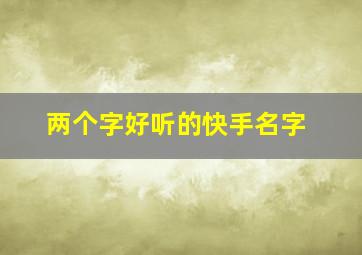 两个字好听的快手名字