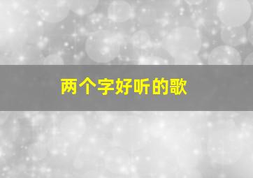 两个字好听的歌