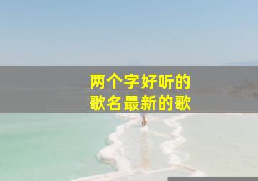 两个字好听的歌名最新的歌