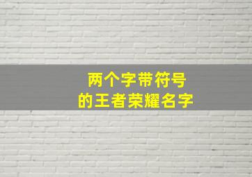 两个字带符号的王者荣耀名字