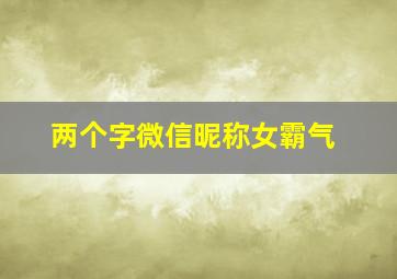 两个字微信昵称女霸气