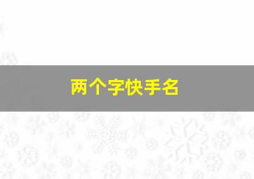 两个字快手名