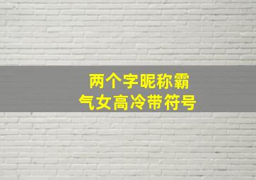 两个字昵称霸气女高冷带符号