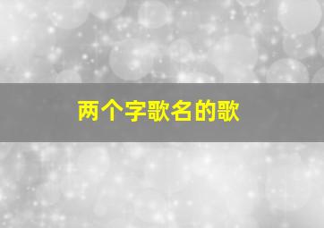 两个字歌名的歌