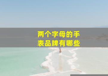 两个字母的手表品牌有哪些