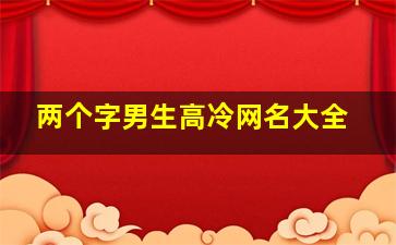 两个字男生高冷网名大全