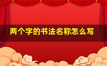 两个字的书法名称怎么写