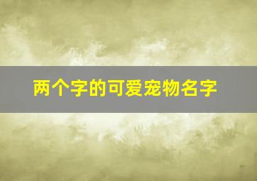 两个字的可爱宠物名字