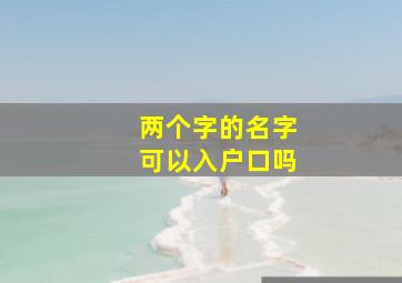 两个字的名字可以入户口吗