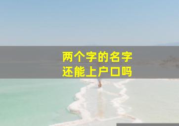 两个字的名字还能上户口吗