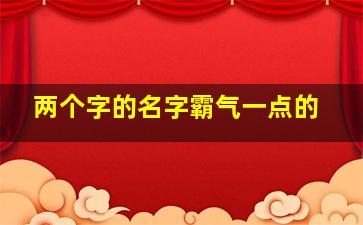 两个字的名字霸气一点的