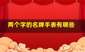 两个字的名牌手表有哪些