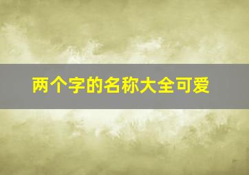 两个字的名称大全可爱