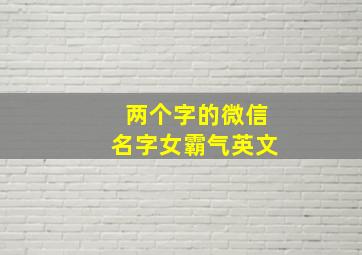 两个字的微信名字女霸气英文