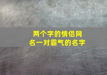 两个字的情侣网名一对霸气的名字