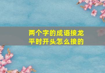 两个字的成语接龙平时开头怎么接的