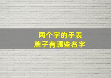 两个字的手表牌子有哪些名字