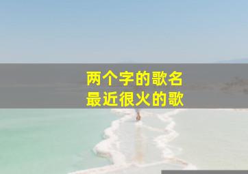 两个字的歌名最近很火的歌