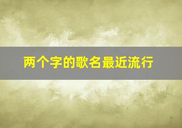 两个字的歌名最近流行