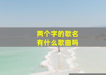 两个字的歌名有什么歌曲吗