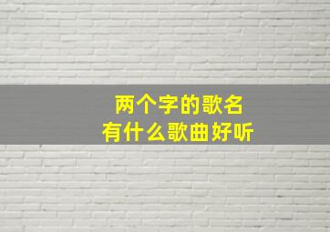 两个字的歌名有什么歌曲好听