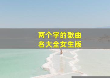 两个字的歌曲名大全女生版