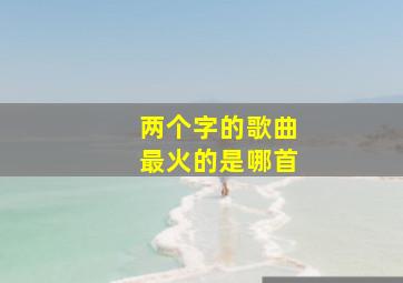 两个字的歌曲最火的是哪首