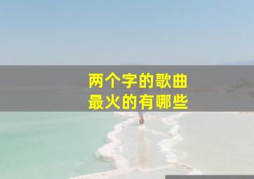 两个字的歌曲最火的有哪些