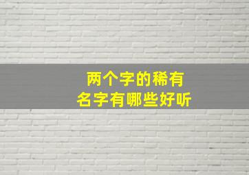 两个字的稀有名字有哪些好听