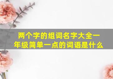 两个字的组词名字大全一年级简单一点的词语是什么