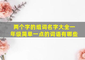 两个字的组词名字大全一年级简单一点的词语有哪些