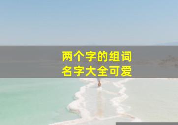 两个字的组词名字大全可爱