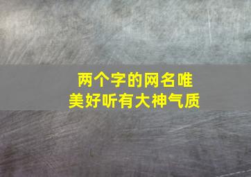 两个字的网名唯美好听有大神气质