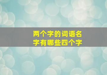 两个字的词语名字有哪些四个字