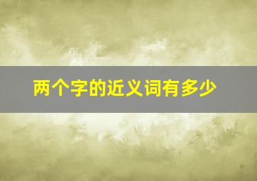 两个字的近义词有多少