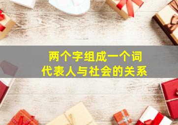 两个字组成一个词代表人与社会的关系