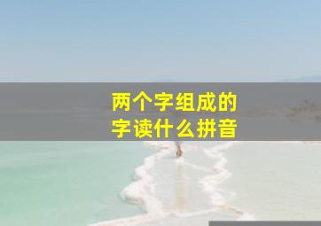 两个字组成的字读什么拼音