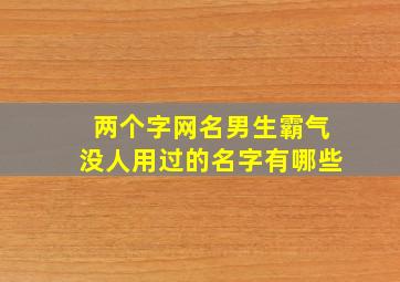 两个字网名男生霸气没人用过的名字有哪些