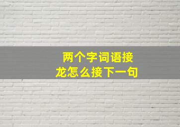 两个字词语接龙怎么接下一句