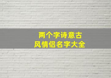 两个字诗意古风情侣名字大全