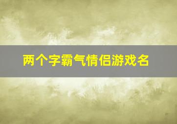 两个字霸气情侣游戏名