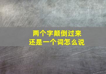 两个字颠倒过来还是一个词怎么说