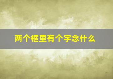 两个框里有个字念什么