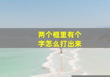 两个框里有个字怎么打出来